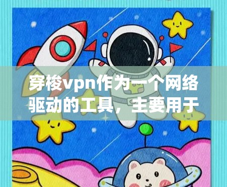 穿梭vpn作为一个网络驱动的工具，主要用于网络管理，提供多种功能以优化网络环境。以下是关于穿梭vpn的详细介绍