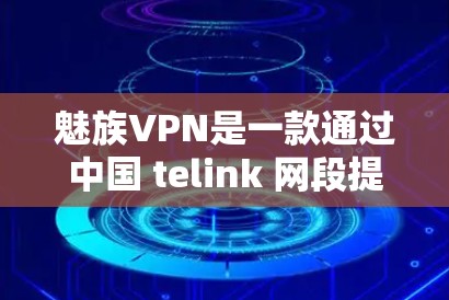 魅族VPN是一款通过中国 telink 网段提供的VPN服务,由魅族公司开发,支持多种协议,如VPN、VPN+和端到端VPN。以下是其主要特点和评价 魅族VPN是一款通过中国 telink 网段提供的VPN服务,由魅族公司开发,支持多种协议,如VPN、VPN+和端到端VPN。以下是其主要特点和评价