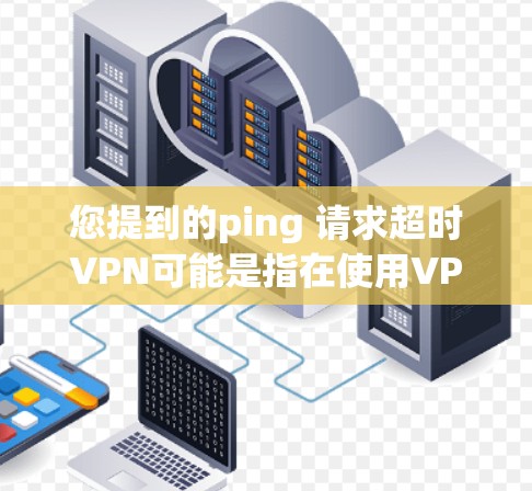 您提到的ping 请求超时VPN可能是指在使用VPN服务时遇到超时问题。如果您在使用VPN服务时遇到超时问题,通常需要根据具体的VPN协议和设置来调整超时时间。以下是一些可能的解决方法 您提到的ping 请求超时VPN可能是指在使用VPN服务时遇到超时问题。如果您在使用VPN服务时遇到超时问题,通常需要根据具体的VPN协议和设置来调整超时时间。以下是一些可能的解决方法