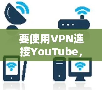 要使用VPN连接YouTube，可以按照以下步骤进行