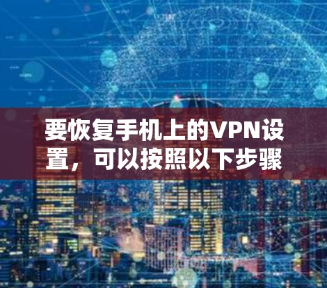 要恢复手机上的VPN设置,可以按照以下步骤操作