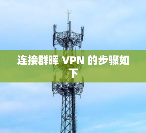 连接群晖 VPN 的步骤如下 连接群晖 VPN 的步骤如下