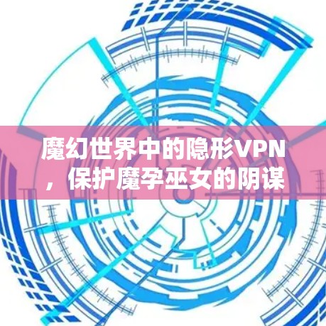 魔幻世界中的隐形VPN，保护魔孕巫女的阴谋