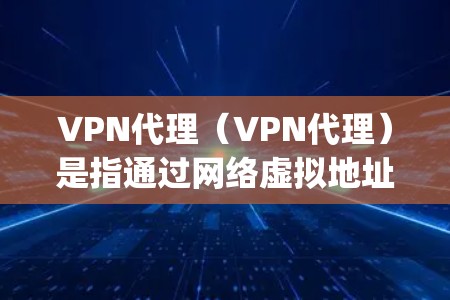 VPN代理（VPN代理）是指通过网络虚拟地址（VPN地址）连接到虚拟网络，用于访问或下载游戏资源。游戏vpn代理可以帮助你更方便地下载和运行你的游戏，尤其是在需要高带宽或延迟较低的环境中
