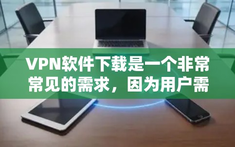 VPN软件下载是一个非常常见的需求,因为用户需要访问网络资源、观看视频或下载文件时,无法直接登录或下载,因此需要使用VPN软件进行虚拟连接。以下是几种常见的VPN软件推荐,供您参考