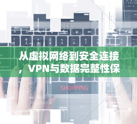 从虚拟网络到安全连接,VPN与数据完整性保障