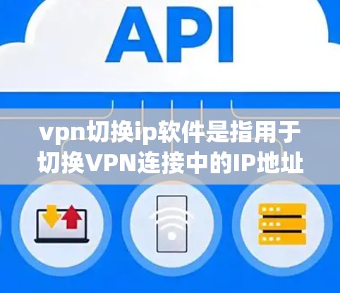 vpn切换ip软件是指用于切换VPN连接中的IP地址或手动更换IP地址的软件。以下是一些常见的VPN切换IP软件推荐