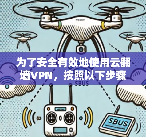 为了安全有效地使用云翻墙VPN,按照以下步骤进行操作