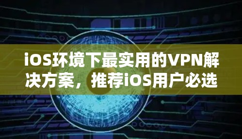 iOS环境下最实用的VPN解决方案,推荐iOS用户必选的VPN推荐 iOS环境下最实用的VPN解决方案,推荐iOS用户必选的VPN推荐