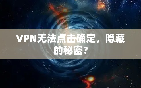 VPN无法点击确定,隐藏的秘密?