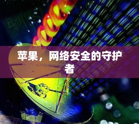 苹果，网络安全的守护者
