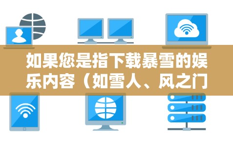 如果您是指下载暴雪的娱乐内容（如雪人、风之门等）那么您可以通过以下方式获取