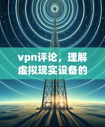 vpn评论，理解虚拟现实设备的真实价值