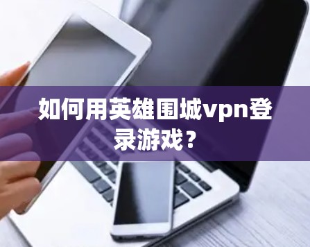 如何用英雄围城vpn登录游戏?