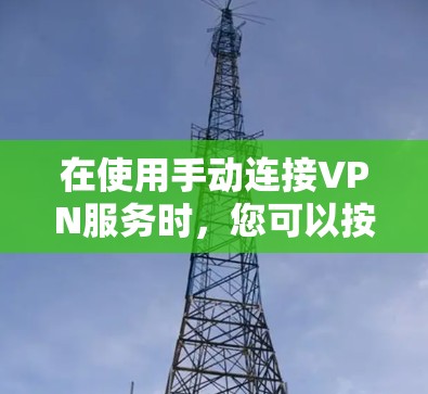 在使用手动连接VPN服务时,您可以按照以下步骤进行操作 在使用手动连接VPN服务时,您可以按照以下步骤进行操作