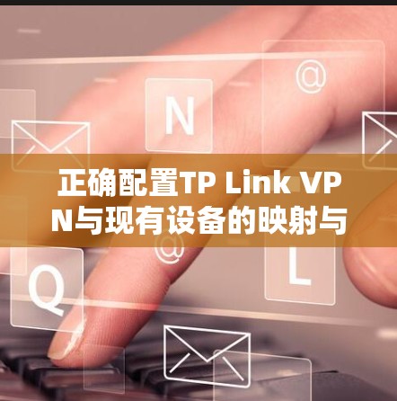 正确配置TP Link VPN与现有设备的映射与连接 正确配置TP Link VPN与现有设备的映射与连接