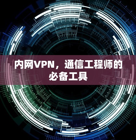 内网VPN，通信工程师的必备工具