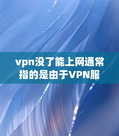 vpn没了能上网通常指的是由于VPN服务的终止、权限丢失或网络问题，导致无法使用VPN连接互联网。以下是可能的解决方法