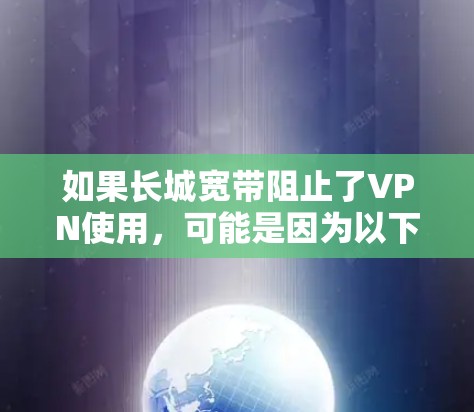 如果长城宽带阻止了VPN使用,可能是因为以下原因 如果长城宽带阻止了VPN使用,可能是因为以下原因