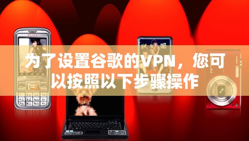 为了设置谷歌的VPN，您可以按照以下步骤操作