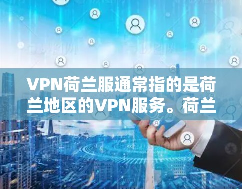 VPN荷兰服通常指的是荷兰地区的VPN服务。荷兰地区作为欧洲的一部分,拥有丰富的网络资源和丰富的VPN服务。以下是关于VPN荷兰服的基本信息和使用步骤