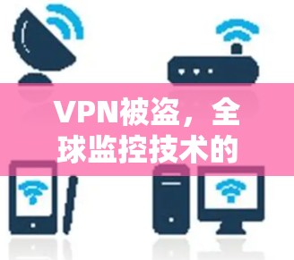 VPN被盗，全球监控技术的困境与解决方案