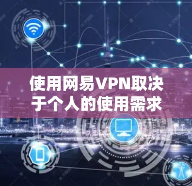 使用网易VPN取决于个人的使用需求、网络条件、数据保护需求以及对安全性的要求。以下是对网易VPN的逐步评价和建议