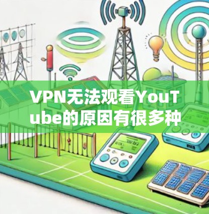 VPN无法观看YouTube的原因有很多种。以下是一些可能的原因和解决方法