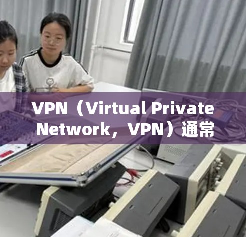 VPN(Virtual Private Network,VPN)通常是指通过VPN软件连接到外部网络,用于在线观看、下载、分享等功能。然而,确实有一些VPN服务会收取费用。以下是可能的收费原因