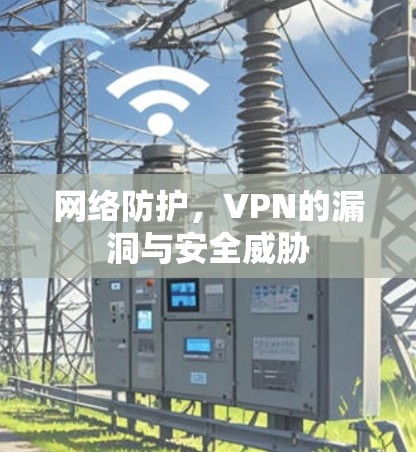 网络防护,VPN的漏洞与安全威胁 网络防护,VPN的漏洞与安全威胁