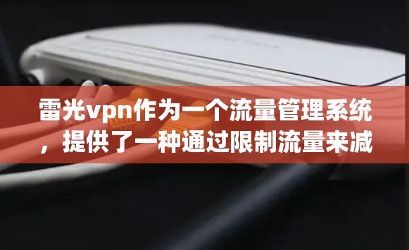 雷光vpn作为一个流量管理系统,提供了一种通过限制流量来减少网络使用和维护的空间。以下是对雷光vpn收费的具体信息和使用建议 雷光vpn作为一个流量管理系统,提供了一种通过限制流量来减少网络使用和维护的空间。以下是对雷光vpn收费的具体信息和使用建议