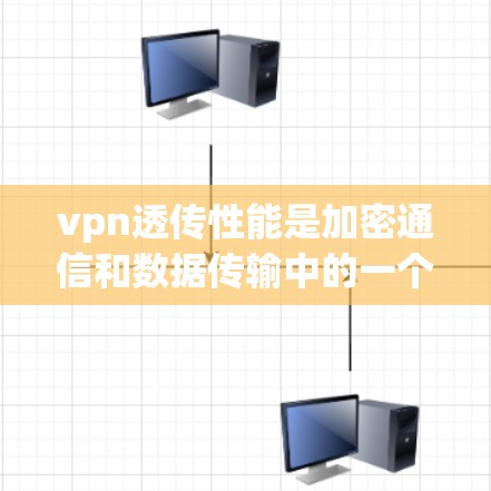 vpn透传性能是加密通信和数据传输中的一个重要概念，主要涉及数据加密的速度和安全性。以下是对该主题的分点总结