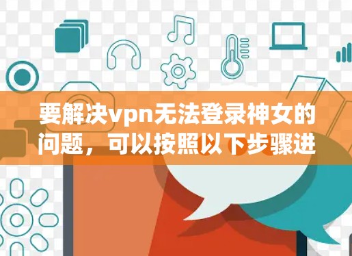 要解决vpn无法登录神女的问题，可以按照以下步骤进行