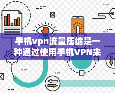 手机vpn流量压缩是一种通过使用手机VPN来减少数据传输量的技术，旨在提高数据传输效率和减少网络占用。以下是对该技术的详细分析和建议