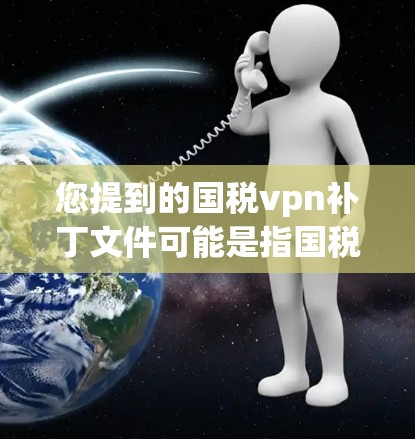 您提到的国税vpn补丁文件可能是指国税软件的补丁文件,具体信息取决于您指的是哪款软件。以下是关于补丁文件的基本信息 您提到的国税vpn补丁文件可能是指国税软件的补丁文件,具体信息取决于您指的是哪款软件。以下是关于补丁文件的基本信息