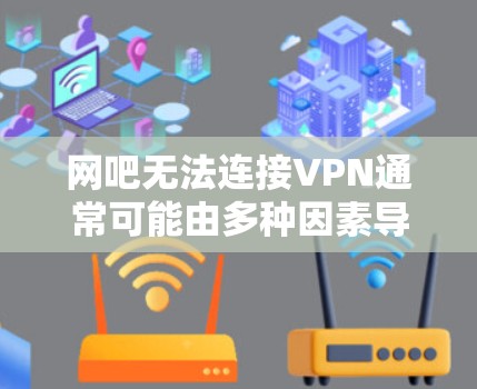 网吧无法连接VPN通常可能由多种因素导致，以下是一些常见原因和解决办法