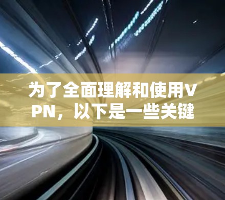 为了全面理解和使用VPN，以下是一些关键步骤和信息