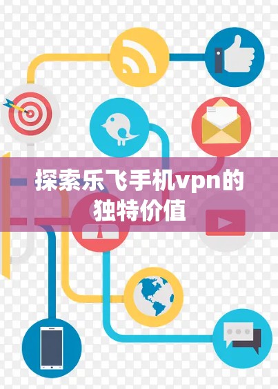 探索乐飞手机vpn的独特价值