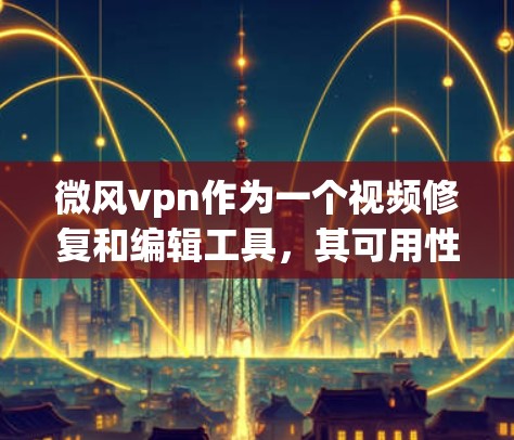 微风vpn作为一个视频修复和编辑工具，其可用性取决于以下几个因素
