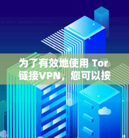 为了有效地使用 Tor 链接VPN，您可以按照以下步骤进行操作