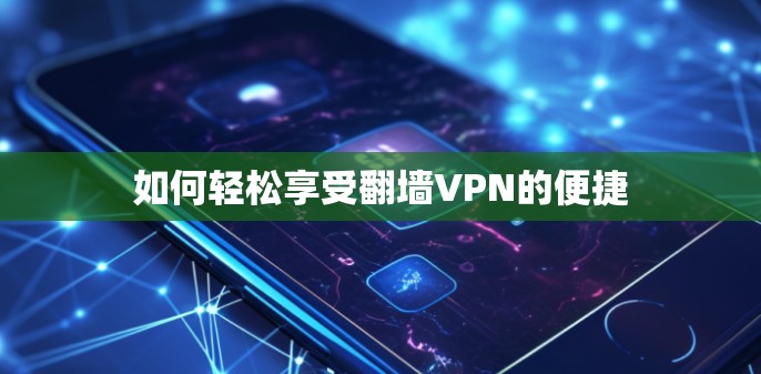如何轻松享受翻墙VPN的便捷