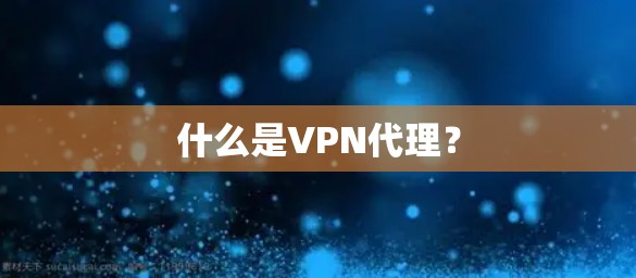 什么是VPN代理？