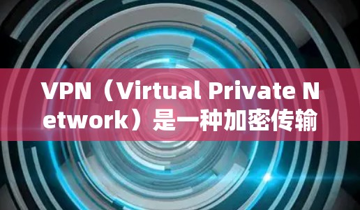 VPN(Virtual Private Network)是一种加密传输网络,用于将真实世界的实时通信转换为可靠的、加密的网络通信。以下是关于VPN的一些有用信息,帮助你找到靠谱的VPN服务 VPN(Virtual Private Network)是一种加密传输网络,用于将真实世界的实时通信转换为可靠的、加密的网络通信。以下是关于VPN的一些有用信息,帮助你找到靠谱的VPN服务