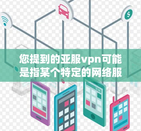 您提到的亚服vpn可能是指某个特定的网络服务或应用。由于信息有限，以下是几种可能的解释和建议