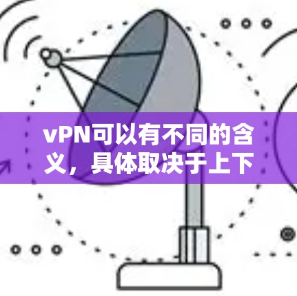 vPN可以有不同的含义，具体取决于上下文。以下是一些可能的解释