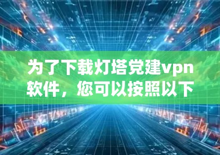 为了下载灯塔党建vpn软件，您可以按照以下步骤操作