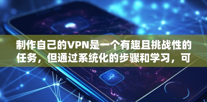 制作自己的VPN是一个有趣且挑战性的任务，但通过系统化的步骤和学习，可以有效地实现。以下是一步步的指南