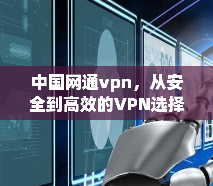中国网通vpn，从安全到高效的VPN选择