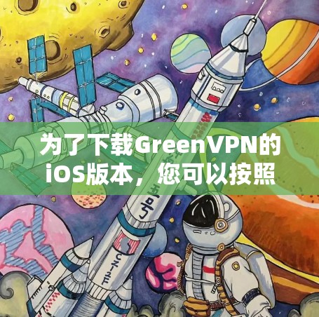 为了下载GreenVPN的iOS版本,您可以按照以下步骤操作