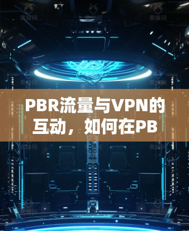PBR流量与VPN的互动，如何在PBR网络中高效管理流量